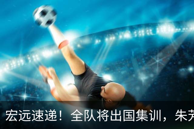 宏远速递！全队将出国集训，朱芳雨最新消息，杜锋刷新队史纪录