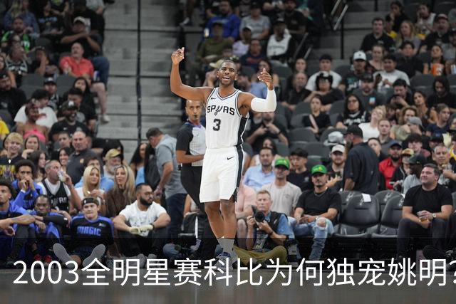 2003全明星赛科比为何独宠姚明？捏肩鼓励让位跳球，这情谊太戳心